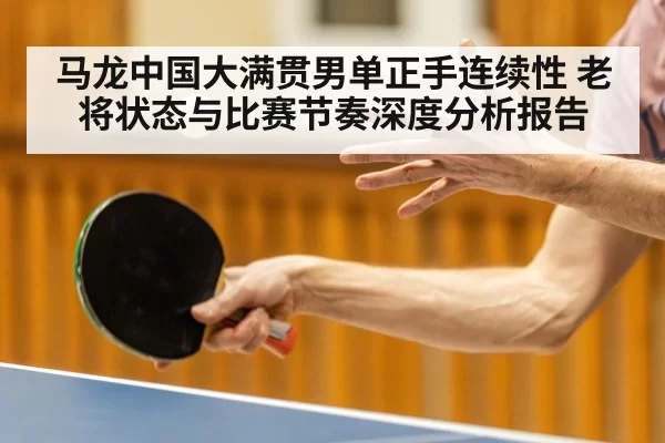 马龙中国大满贯男单正手连续性 老将状态与比赛节奏深度分析报告